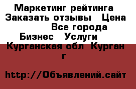 Маркетинг рейтинга. Заказать отзывы › Цена ­ 600 - Все города Бизнес » Услуги   . Курганская обл.,Курган г.